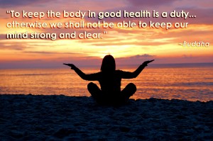 "To keep the body in good health is a duty... otherwise we shall not be able to keep our mind strong and clear." ~Buddha~